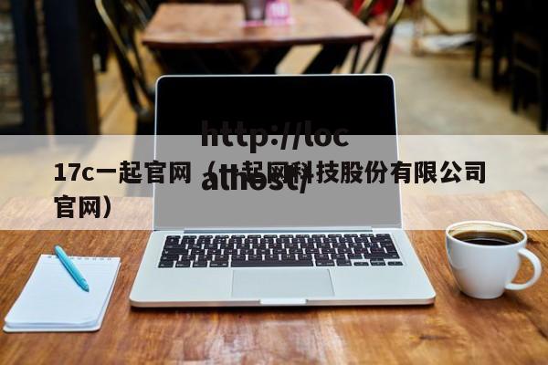 17c一起官网（一起网科技股份有限公司 官网）