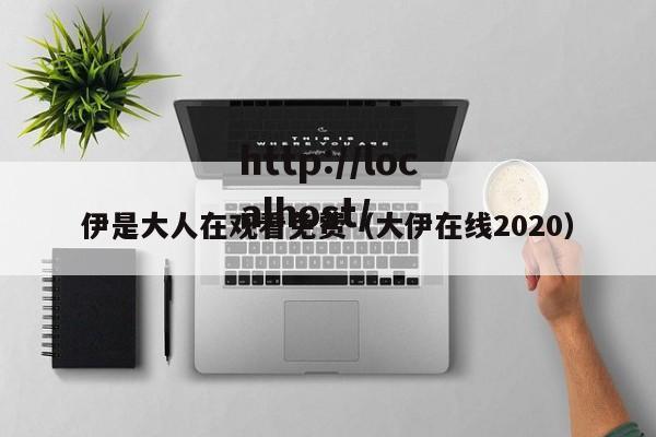 伊是大人在观看免费（大伊在线2020）